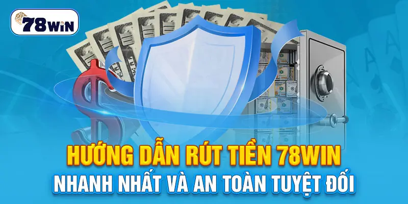 Hướng dẫn rút tiền 78Win nhanh nhất và an toàn tuyệt đối