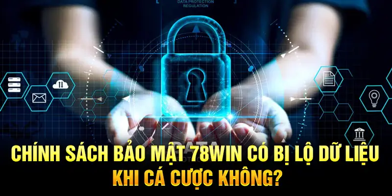 Chính sách bảo mật 78win có bị lộ dữ liệu khi cá cược không?