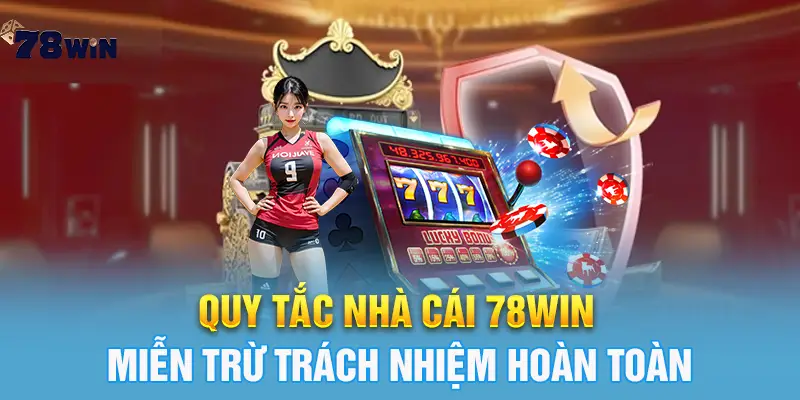 Quy tắc nhà cái 78win miễn trừ trách nhiệm hoàn toàn