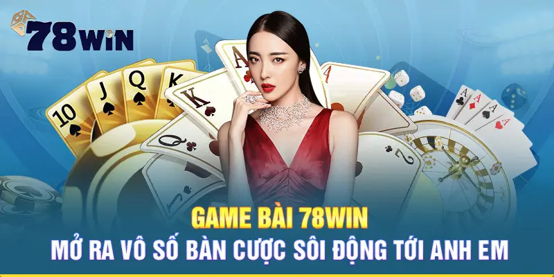 Game bài 78WIN mở ra vô số bàn cược sôi động tới anh em