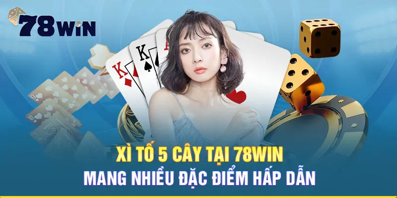 Xì tố 5 cây tại 78win mang nhiều đặc điểm hấp dẫn