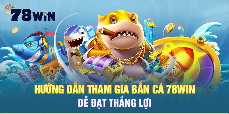 Hướng dẫn tham gia bắn cá 78WIN dễ đạt thắng lợi