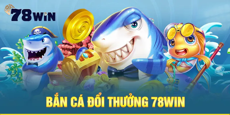 Bắn cá 78WIN - Thiên đường săn cá đẳng cấp số 1 thị trường