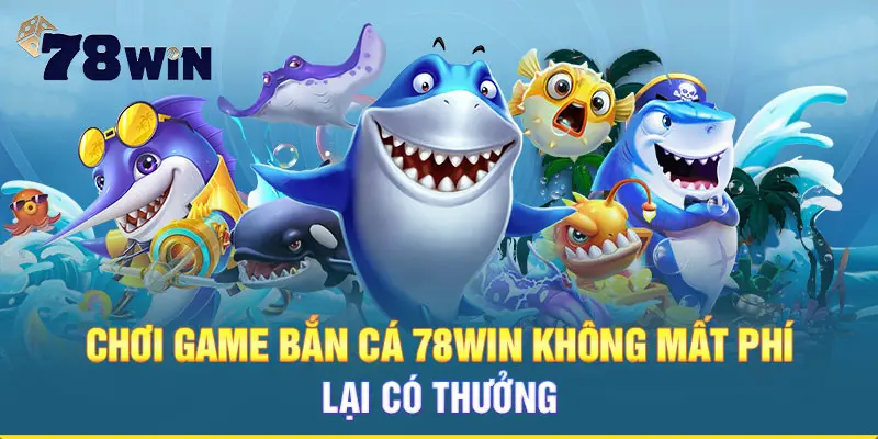 Chơi game bắn cá 78WIN không mất phí lại có thưởng