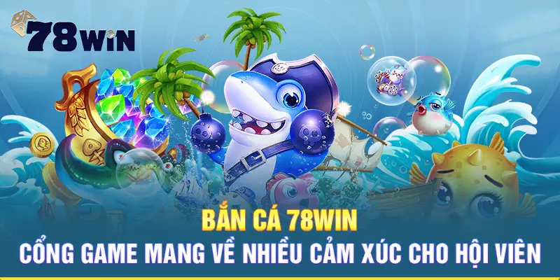 Bắn cá 78Win - Cổng game mang về nhiều cảm xúc cho hội viên