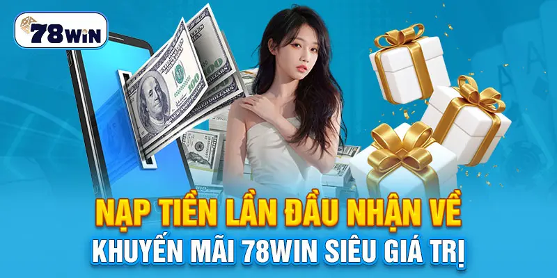 Nạp tiền lần đầu nhận về khuyến mãi 78Win siêu giá trị