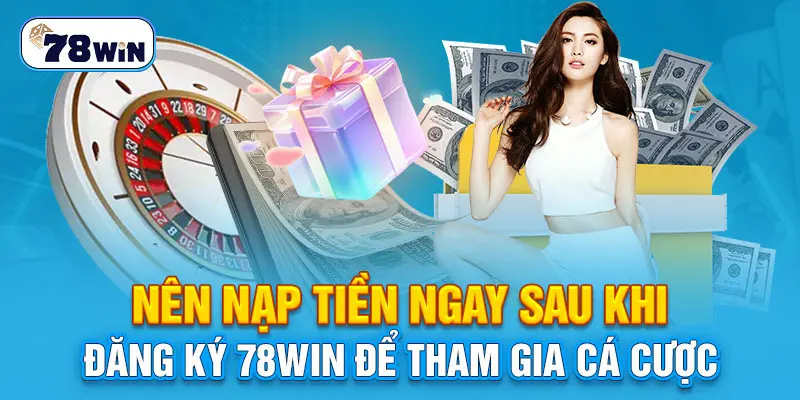 Nên nạp tiền ngay sau khi đăng ký 78WIN để tham gia cá cược