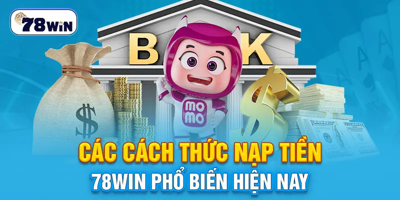 Các cách thức nạp tiền 78WIN phổ biến hiện nay