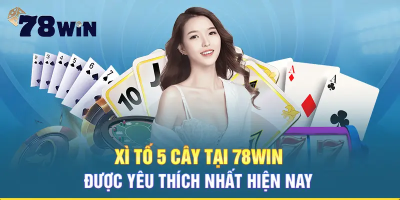 Xì tố 5 cây tại 78win mang lại nhiều lợi nhuận cho tân binh