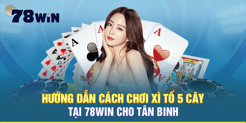 Hướng dẫn cách chơi xì tố 5 cây tại 78win cho tân binh