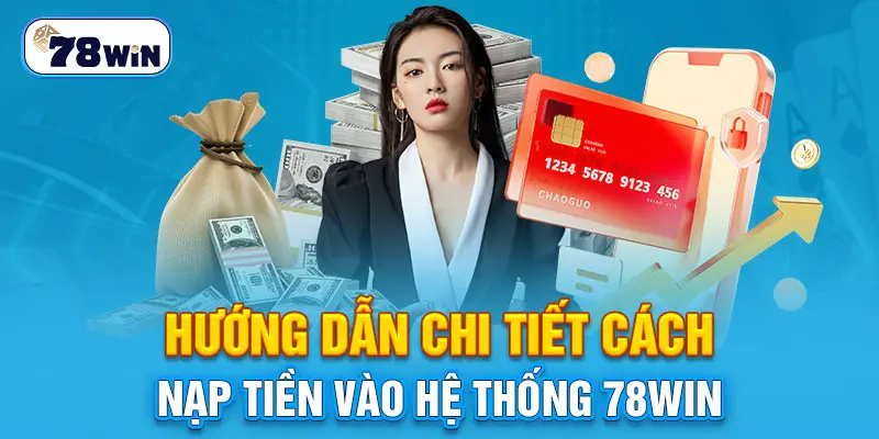 Hướng dẫn chi tiết cách nạp tiền vào hệ thống 78WIN