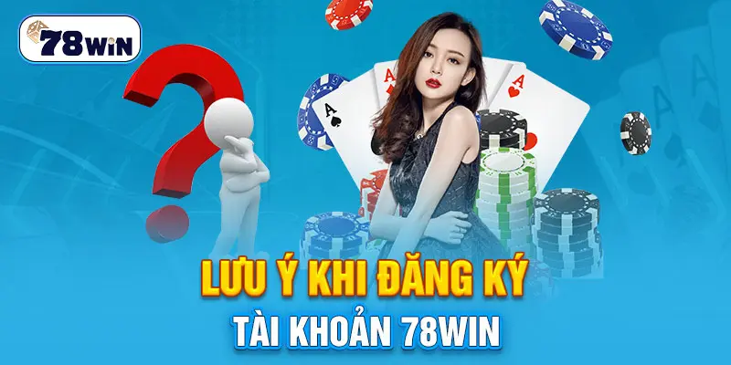 Lưu ý khi đăng ký tài khoản 78win