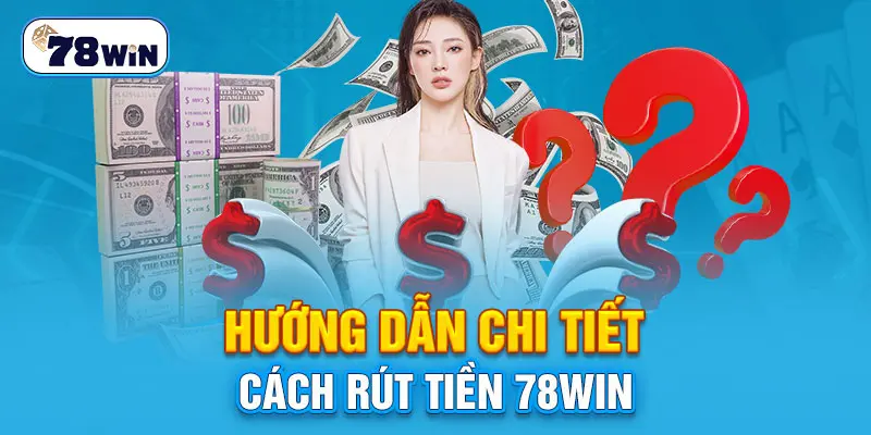 Chia sẻ chi tiết cách rút tiền 78Win chuẩn xác