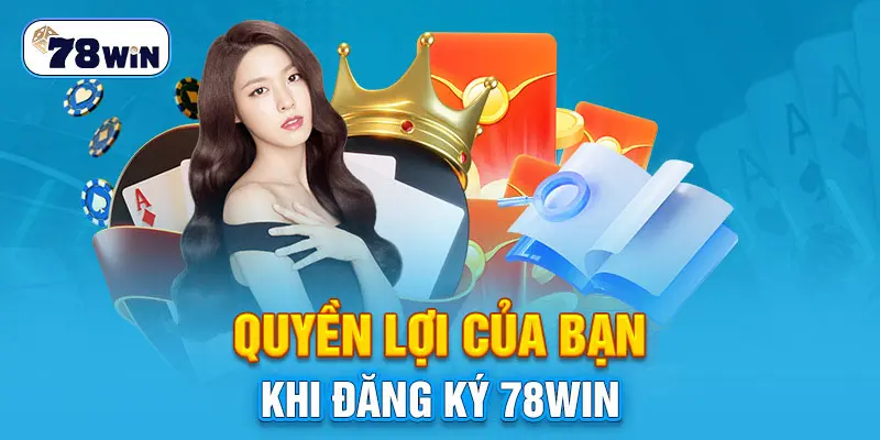 Quyền lợi của bạn khi đăng ký 78win