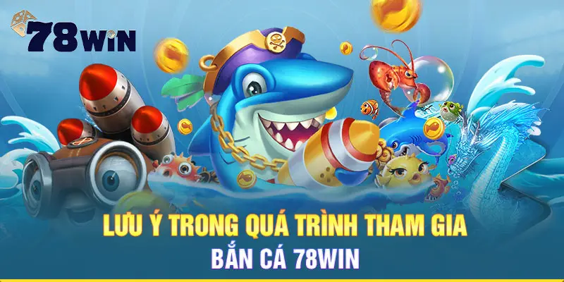 Lưu ý trong quá trinh tham gia bắn cá 78WIN