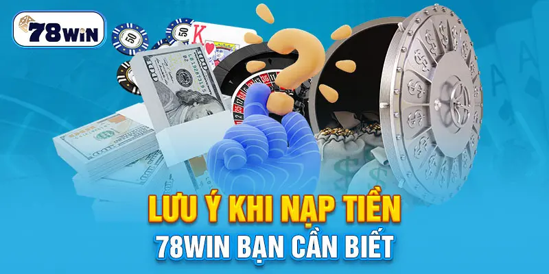 Điều cần lưu ý khi nạp tiền 78WIN bạn cần biết