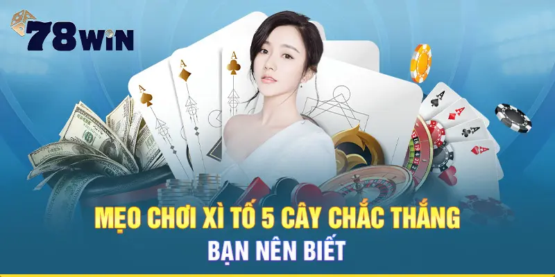 Mẹo chơi Xì tố 5 cây chắc thắng bạn nên biết