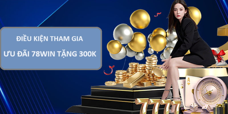 Điều kiện để hội viên nhận khuyến mãi 78win tặng 300k