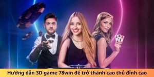 Hướng dẫn 3D game 78win để trở thành cao thủ đỉnh cao