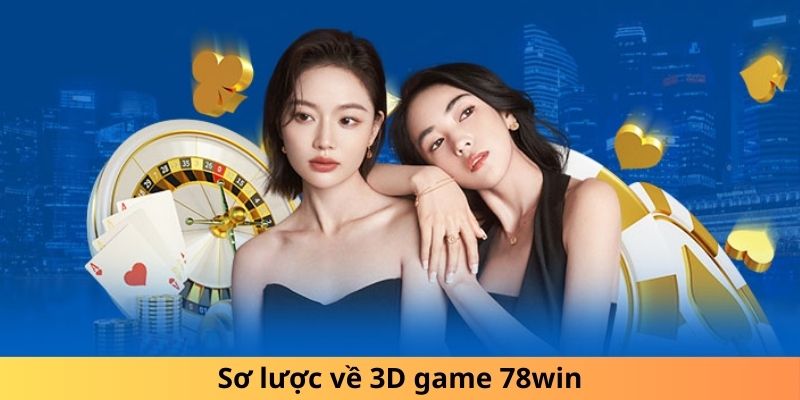 Sơ lược về trò chơi và hướng dẫn 3D game 78win