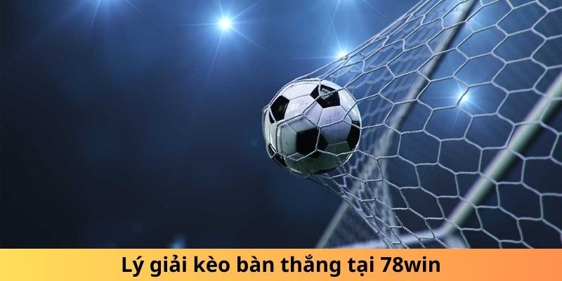 Lý giải kèo bàn thắng tại 78win