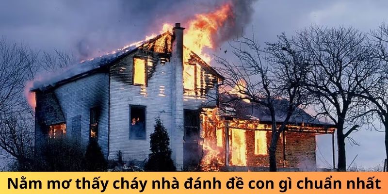 Nằm mơ thấy cháy nhà đánh đề con gì chuẩn nhất