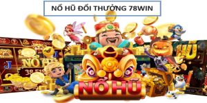 Nổ hũ đổi thưởng 78win - Cơ hội kiếm lợi nhuận cực hời