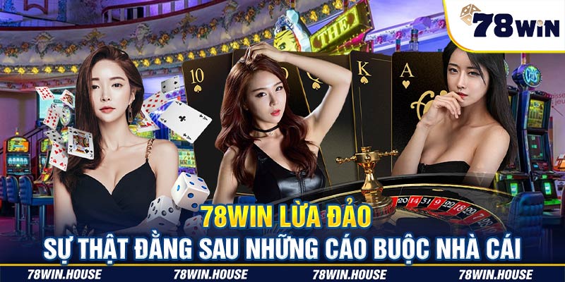 78win lừa đảo - Sự thật đằng sau những cáo buộc nhà cái