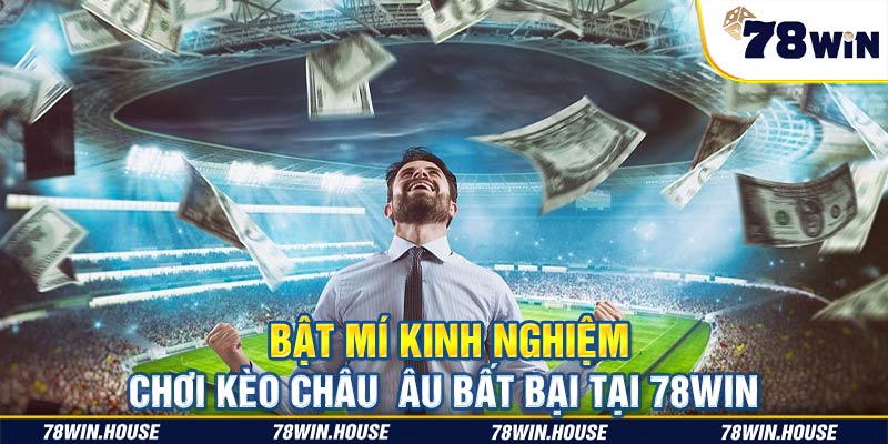 Bật mí kinh nghiệm chơi kèo Châu Âu bất bại tại 78win