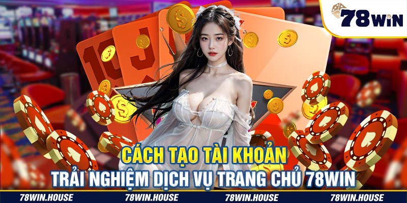 Cách tạo tài khoản trải nghiệm dịch vụ trang chủ 78WIN