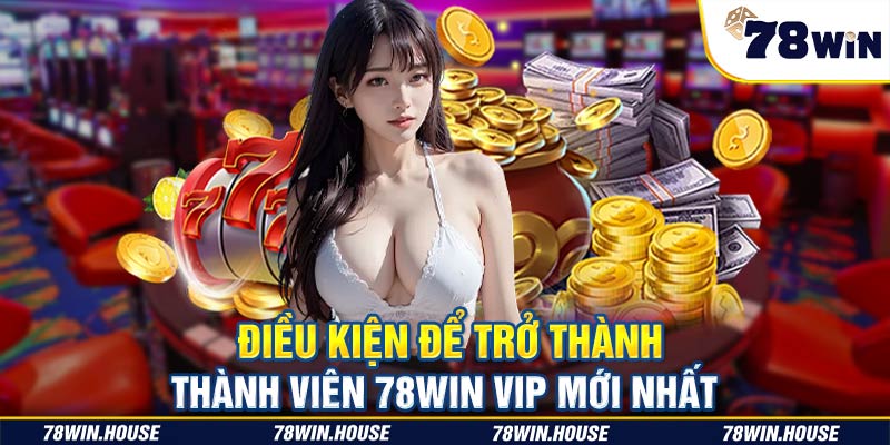 Điều kiện để trở thành thành viên 78win VIP