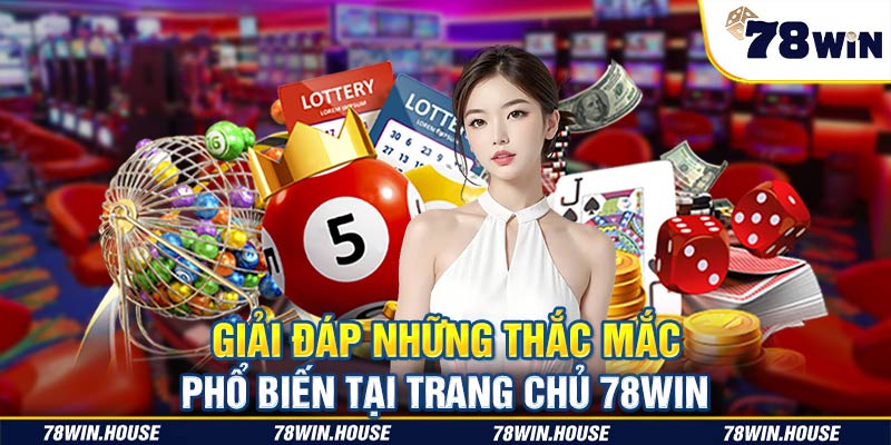 Giải đáp những thắc mắc phổ biến tại trang chủ 78WIN