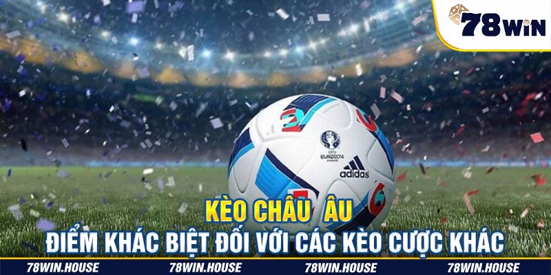 Kèo châu Âu là gì? Điểm khác biệt đối với các kèo cược khác