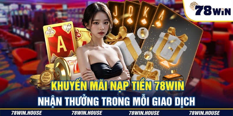 Khuyến mãi nạp tiền 78win - Nhận thưởng trong mỗi giao dịch