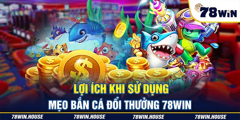 Lợi ích khi sử dụng mẹo bắn cá đổi thưởng 78win