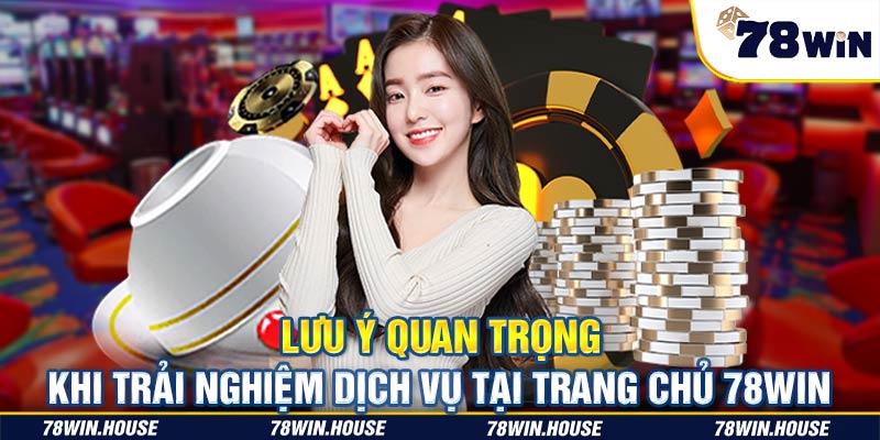 Lưu ý quan trọng khi trải nghiệm dịch vụ tại trang chủ 78WIN