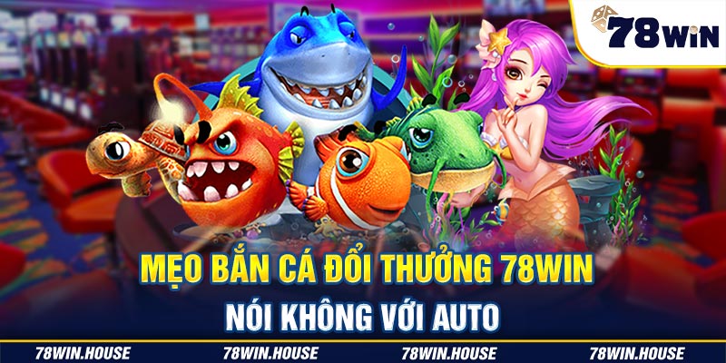 Mẹo bắn cá đổi thưởng 78win hạn chế dùng Auto