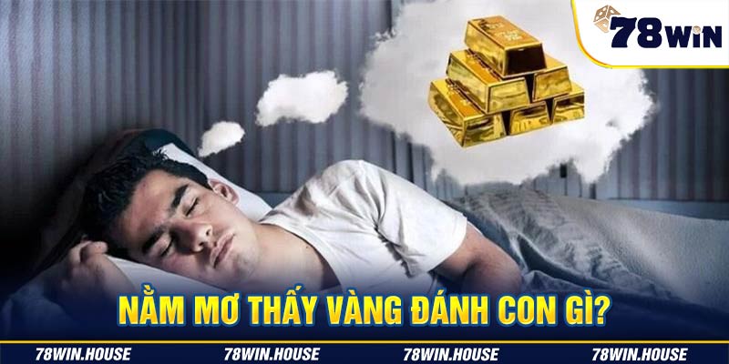 Mơ thấy vàng đánh con gì? 78win giải mã giấc mơ chính xác