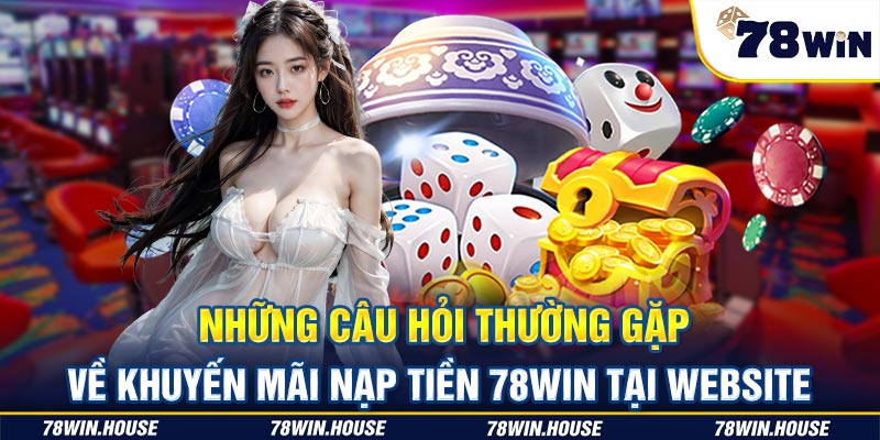 Những câu hỏi thường gặp về khuyến mãi nạp tiền 78win tại website