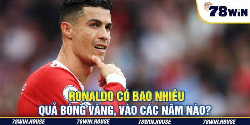 Ronaldo có bao nhiêu quả bóng vàng, vào các năm nào?