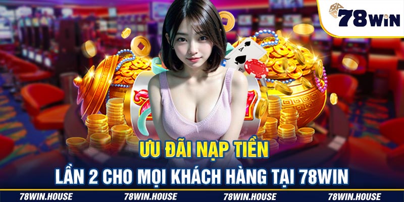 Ưu đãi nạp tiền lần 2 cho mọi khách hàng tại 78win