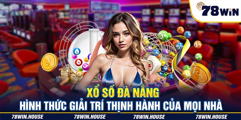 Xổ số Đà Nẵng - Hình thức giải trí thịnh hành của mọi nhà