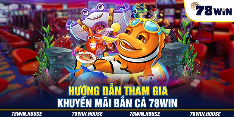 Hướng dẫn tham gia khuyến mãi bắn cá 78WIN