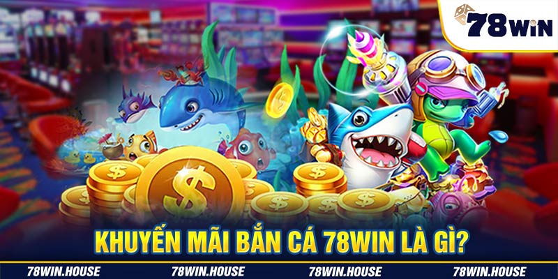 Khuyến mãi bắn cá 78WIN là gì?